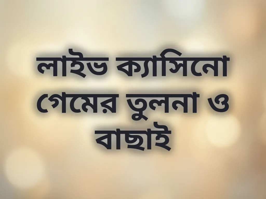 লাইভ ক্যাসিনো গেমের তুলনা ও বাছাই