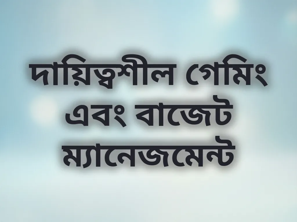 দায়িত্বশীল গেমিং এবং বাজেট ম্যানেজমেন্ট